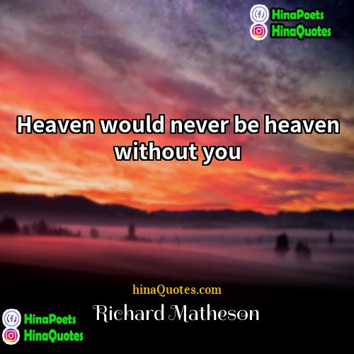 Richard Matheson Quotes | Heaven would never be heaven without you.
